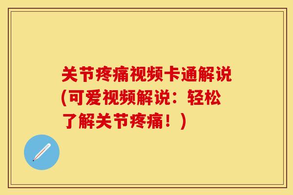 关节疼痛视频卡通解说(可爱视频解说：轻松了解关节疼痛！)