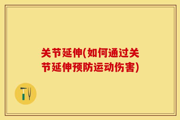 关节延伸(如何通过关节延伸预防运动伤害)