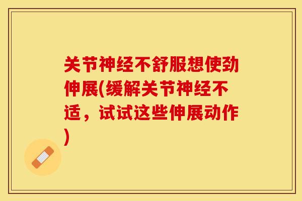 关节神经不舒服想使劲伸展(缓解关节神经不适，试试这些伸展动作)