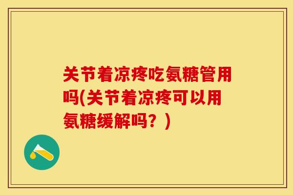 关节着凉疼吃氨糖管用吗(关节着凉疼可以用氨糖缓解吗？)