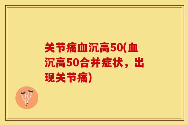 关节痛血沉高50(血沉高50合并症状，出现关节痛)