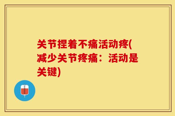 关节捏着不痛活动疼(减少关节疼痛：活动是关键)