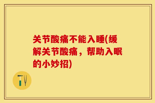 关节酸痛不能入睡(缓解关节酸痛，帮助入眠的小妙招)
