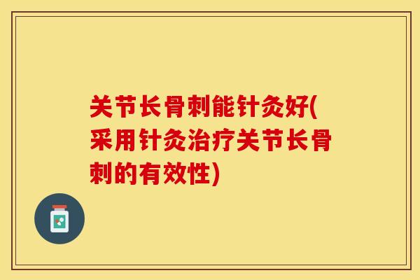 关节长骨刺能针灸好(采用针灸治疗关节长骨刺的有效性)