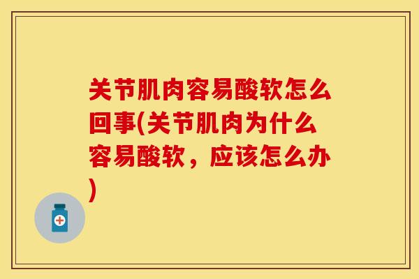 关节肌肉容易酸软怎么回事(关节肌肉为什么容易酸软，应该怎么办)
