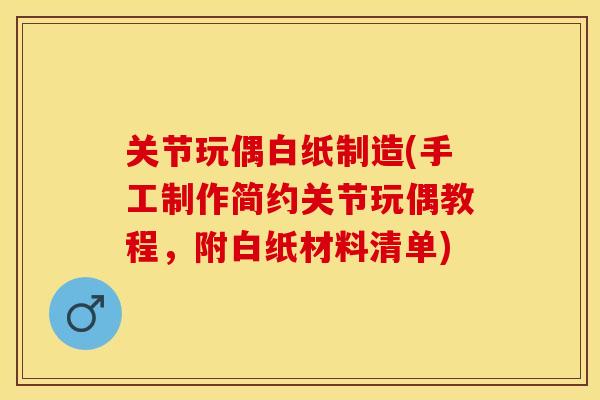 关节玩偶白纸制造(手工制作简约关节玩偶教程，附白纸材料清单)