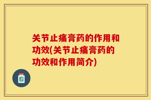 关节止痛膏药的作用和功效(关节止痛膏药的功效和作用简介)