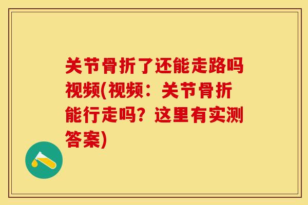 关节骨折了还能走路吗视频(视频：关节骨折能行走吗？这里有实测答案)