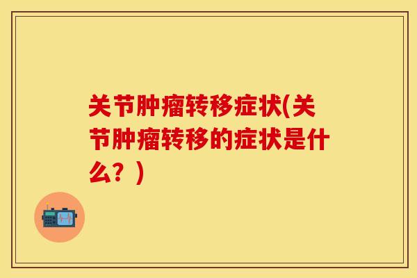 关节肿瘤转移症状(关节肿瘤转移的症状是什么？)