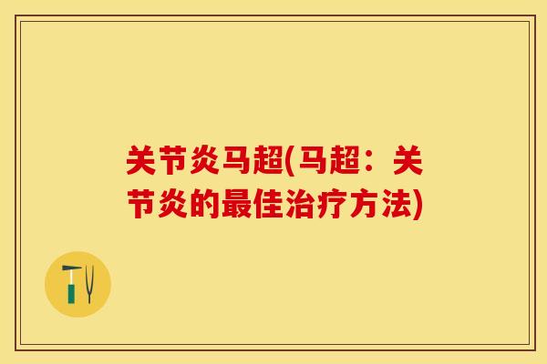 关节炎马超(马超：关节炎的最佳治疗方法)