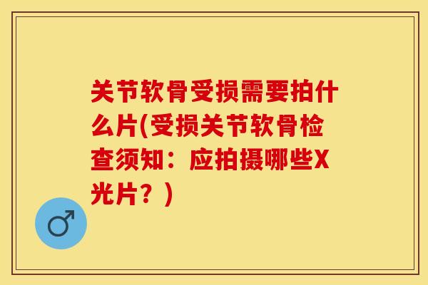 关节软骨受损需要拍什么片(受损关节软骨检查须知：应拍摄哪些X光片？)