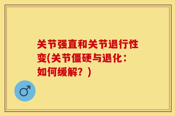 关节强直和关节退行性变(关节僵硬与退化:如何缓解?)-第1张图片-关节保镖 关节强直和关节退行性变(关节僵硬与退化:如何缓解?)-第1张图片-关节保镖