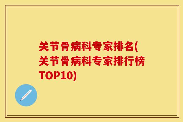 关节骨病科专家排名(关节骨病科专家排行榜TOP10)
