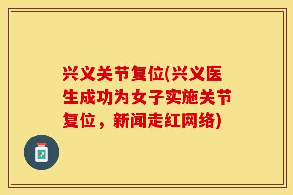 兴义关节复位(兴义医生成功为女子实施关节复位，新闻走红网络)