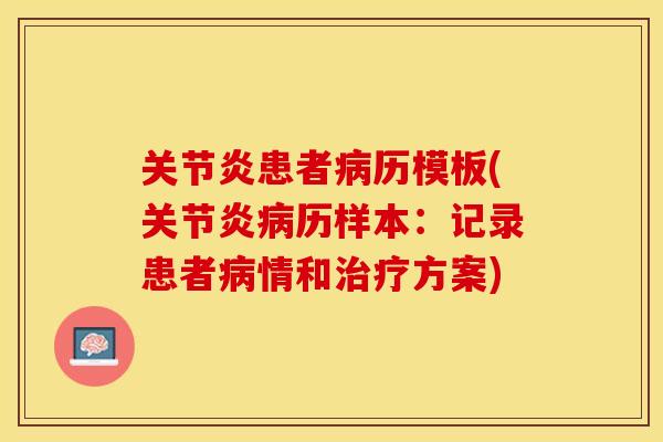 关节炎患者病历模板(关节炎病历样本：记录患者病情和治疗方案)