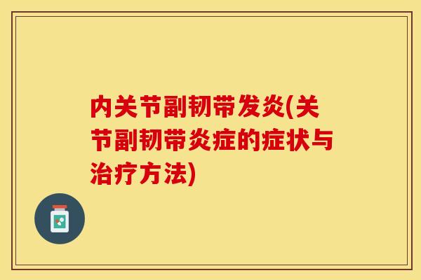 内关节副韧带发炎(关节副韧带炎症的症状与治疗方法)