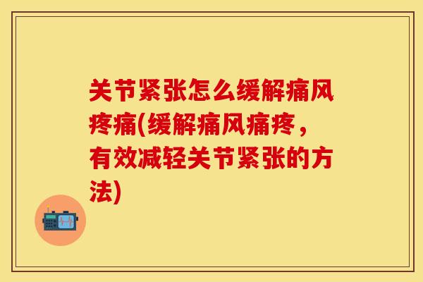 关节紧张怎么缓解痛风疼痛(缓解痛风痛疼，有效减轻关节紧张的方法)