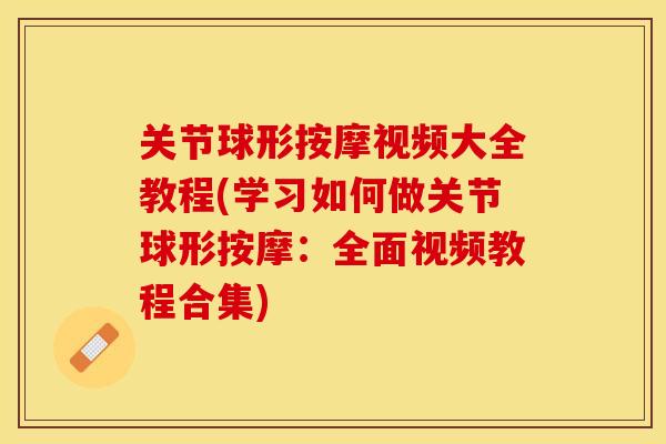 关节球形按摩视频大全教程(学习如何做关节球形按摩：全面视频教程合集)