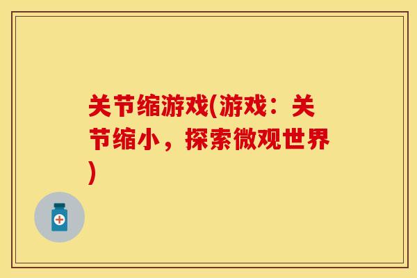关节缩游戏(游戏：关节缩小，探索微观世界)