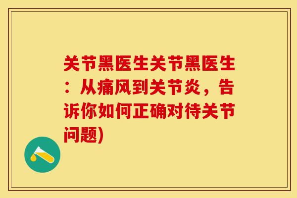 关节黑医生关节黑医生：从痛风到关节炎，告诉你如何正确对待关节问题)