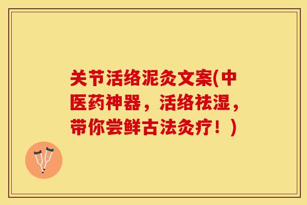 关节活络泥灸文案(中医药神器，活络祛湿，带你尝鲜古法灸疗！)-第1张图片-关节保镖