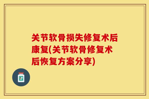关节软骨损失修复术后康复(关节软骨修复术后恢复方案分享)