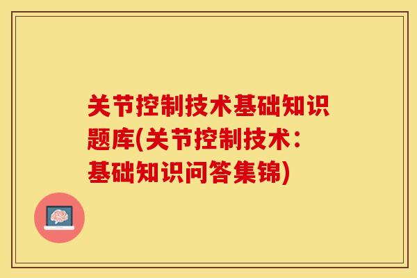 关节控制技术基础知识题库(关节控制技术：基础知识问答集锦)