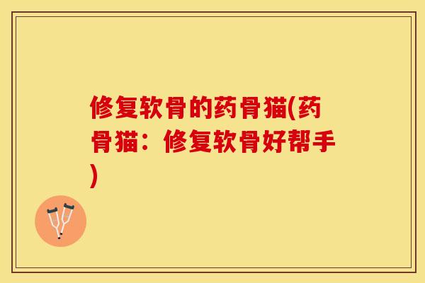 修复软骨的药骨猫(药骨猫：修复软骨好帮手)