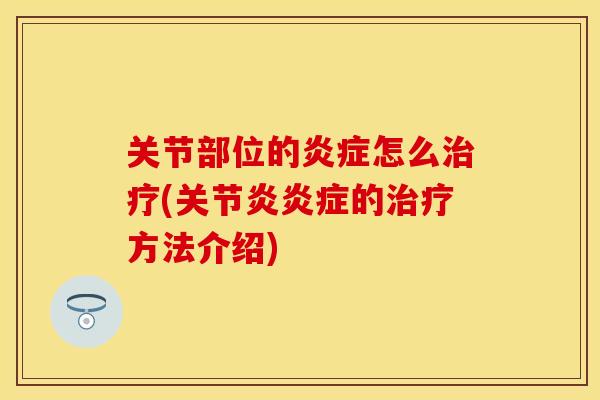 关节部位的炎症怎么治疗(关节炎炎症的治疗方法介绍)