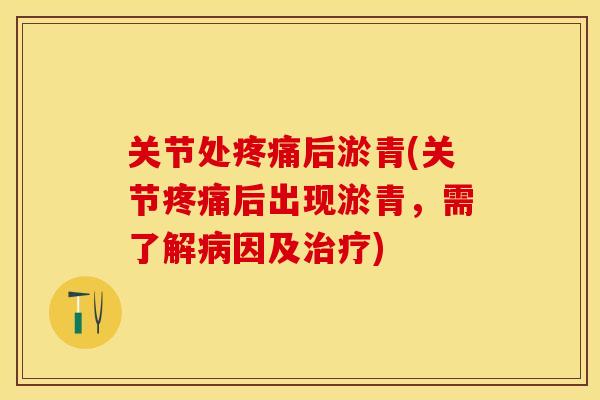 关节处疼痛后淤青(关节疼痛后出现淤青，需了解病因及治疗)