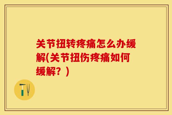 关节扭转疼痛怎么办缓解(关节扭伤疼痛如何缓解？)