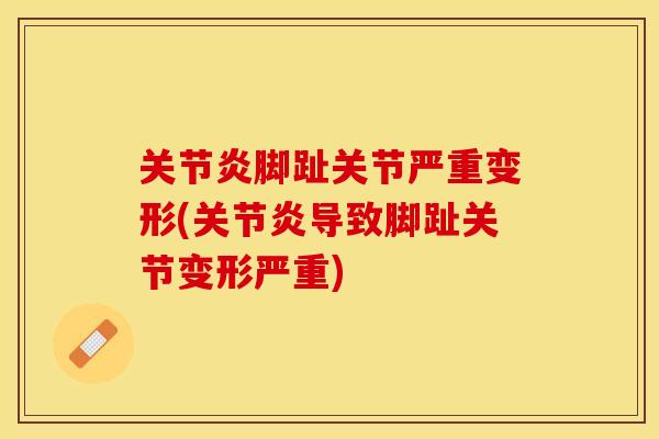 关节炎脚趾关节严重变形(关节炎导致脚趾关节变形严重)
