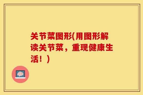 关节菜图形(用图形解读关节菜，重现健康生活！)