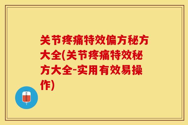 关节疼痛特效偏方秘方大全(关节疼痛特效秘方大全-实用有效易操作)