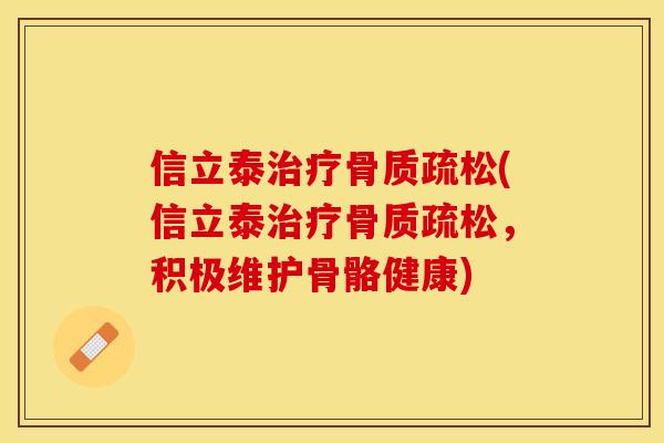 信立泰治疗骨质疏松(信立泰治疗骨质疏松，积极维护骨骼健康)