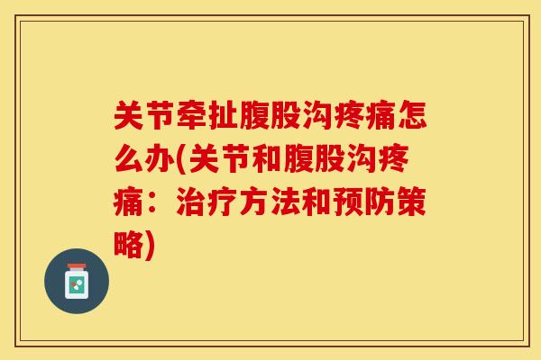 关节牵扯腹股沟疼痛怎么办(关节和腹股沟疼痛：治疗方法和预防策略)