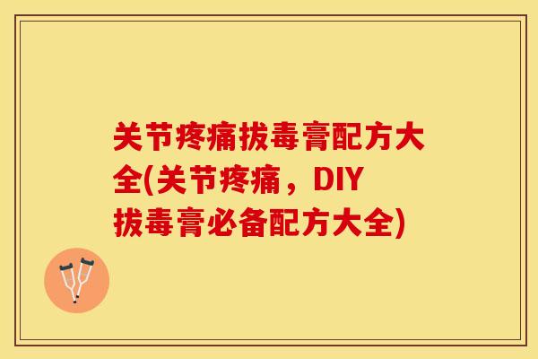 关节疼痛拔毒膏配方大全(关节疼痛,DIY拔毒膏必备配方大全)-第1张图片-关节保镖 关节疼痛拔毒膏配方大全(关节疼痛,DIY拔毒膏必备配方大全)-第1张图片-关节保镖