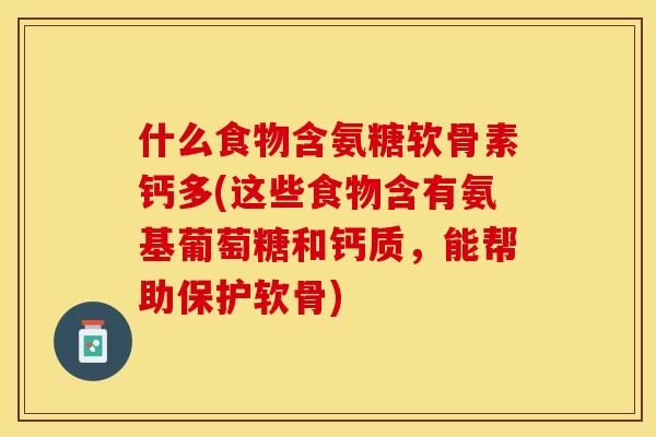 什么食物含氨糖软骨素钙多(这些食物含有氨基葡萄糖和钙质，能帮助保护软骨)