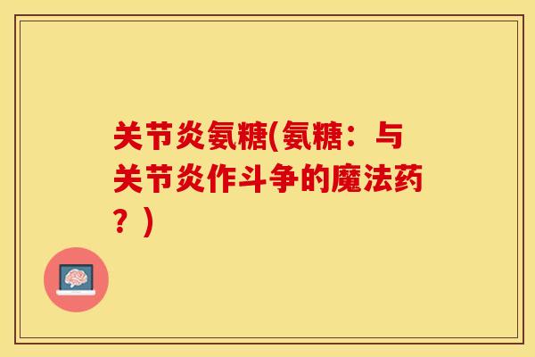 关节炎氨糖(氨糖：与关节炎作斗争的魔法药？)