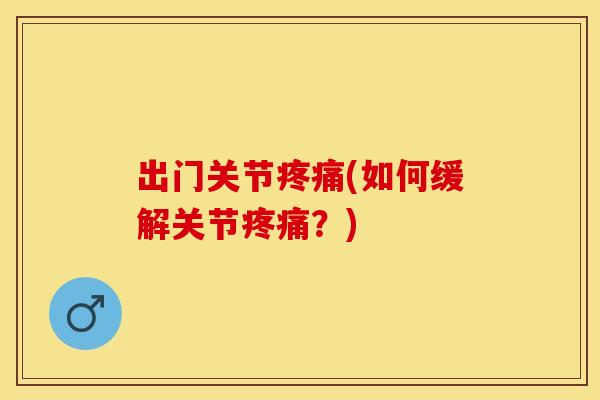 出门关节疼痛(如何缓解关节疼痛？)