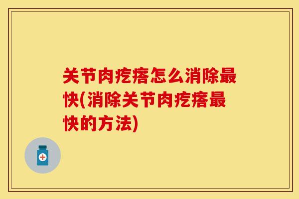 关节肉疙瘩怎么消除最快(消除关节肉疙瘩最快的方法)