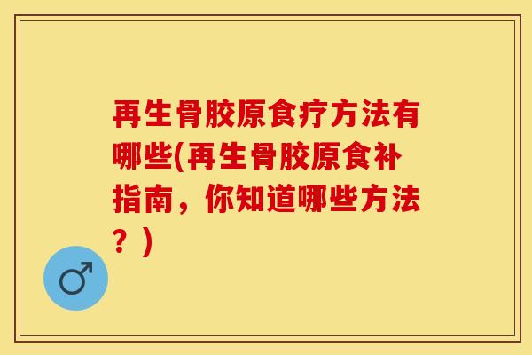 再生骨胶原食疗方法有哪些(再生骨胶原食补指南，你知道哪些方法？)