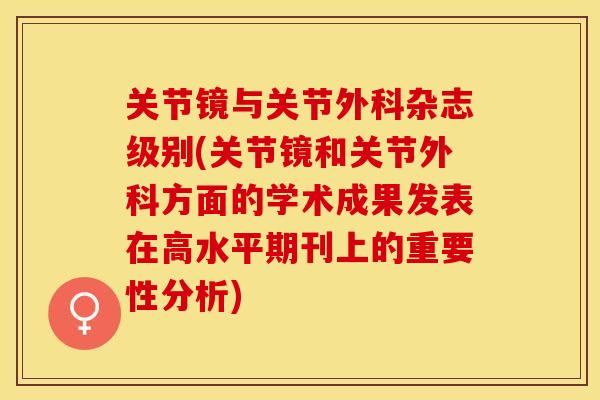 关节镜与关节外科杂志级别(关节镜和关节外科方面的学术成果发表在高水平期刊上的重要性分析)