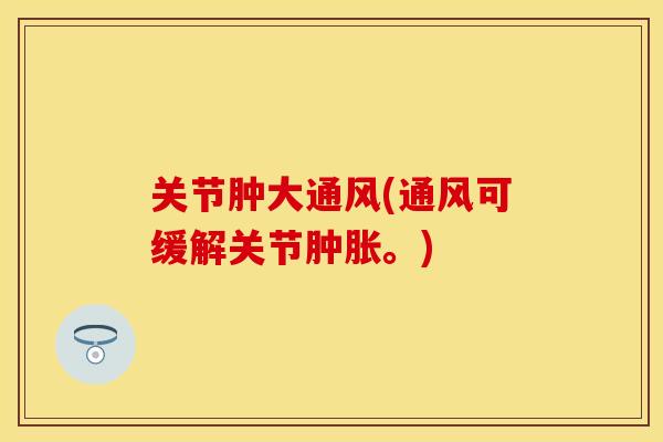 关节肿大通风(通风可缓解关节肿胀。)