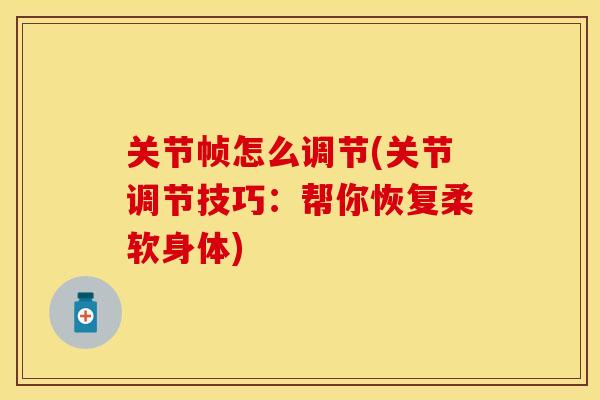 关节帧怎么调节(关节调节技巧：帮你恢复柔软身体)
