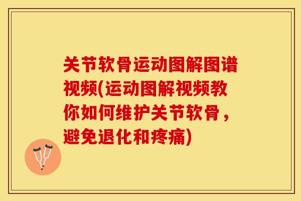 关节软骨运动图解图谱视频(运动图解视频教你如何维护关节软骨，避免退化和疼痛)