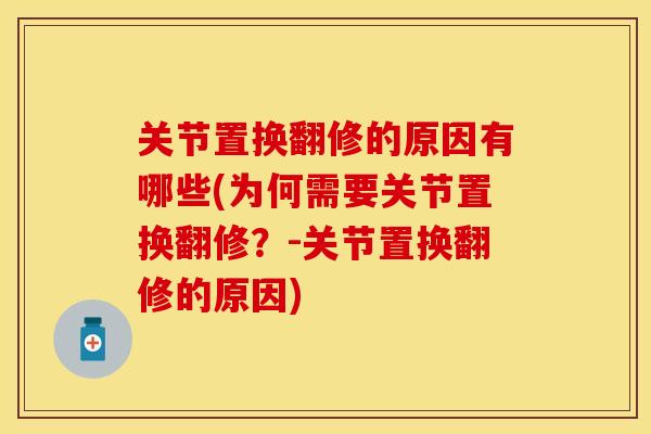 关节置换翻修的原因有哪些(为何需要关节置换翻修？-关节置换翻修的原因)