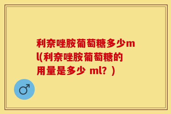 利奈唑胺葡萄糖多少ml(利奈唑胺葡萄糖的用量是多少 ml？)
