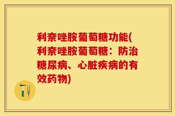 利奈唑胺葡萄糖功能(利奈唑胺葡萄糖：防治糖尿病、心脏疾病的有效药物)