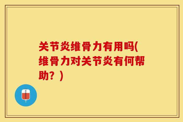 关节炎维骨力有用吗(维骨力对关节炎有何帮助？)
